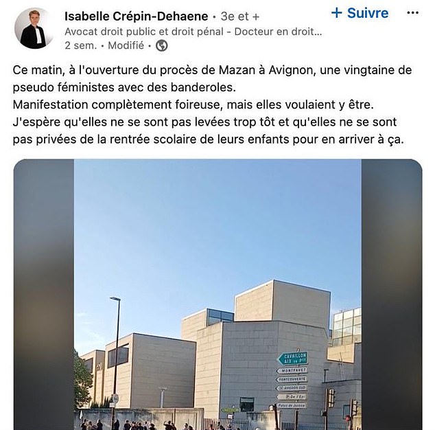 Ms Crepin-Dehaene, who is defending two alleged rapists, posted a photograph of the court in Avignon on her Linkedin page showing supporters of the victim Mrs Pelicot. She wrote: 'This morning, at the start of the Mazan (Pelicot village) trial in Avignon, twenty or so pseudo feminists with banners'