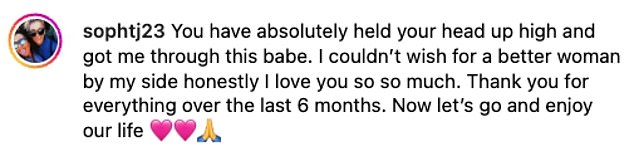 Meanwhile Sophie commented: 'You have absolutely held your head up high and got me through this babe. I couldn¿t wish for a better woman by my side honestly I love you so much